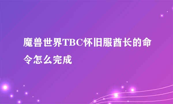 魔兽世界TBC怀旧服酋长的命令怎么完成