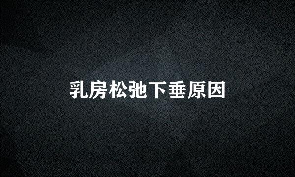 乳房松弛下垂原因