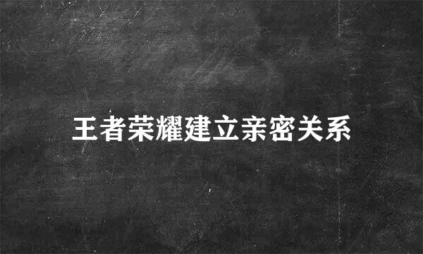 王者荣耀建立亲密关系