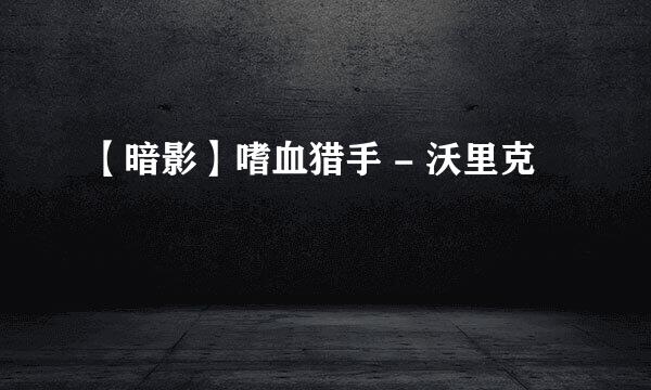【暗影】嗜血猎手 - 沃里克