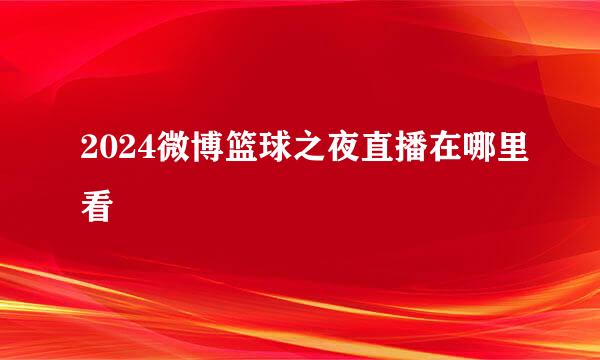 2024微博篮球之夜直播在哪里看