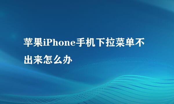 苹果iPhone手机下拉菜单不出来怎么办