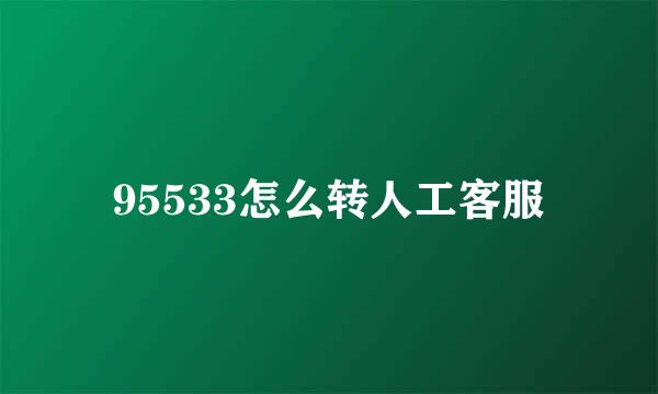 95533怎么转人工客服