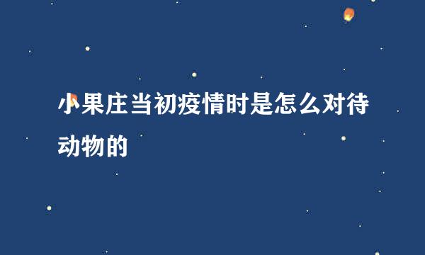 小果庄当初疫情时是怎么对待动物的