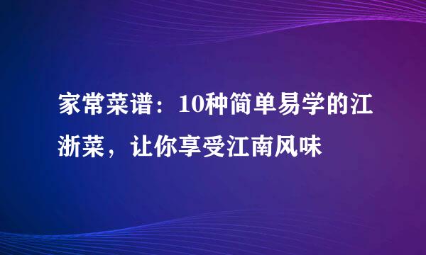 家常菜谱：10种简单易学的江浙菜，让你享受江南风味