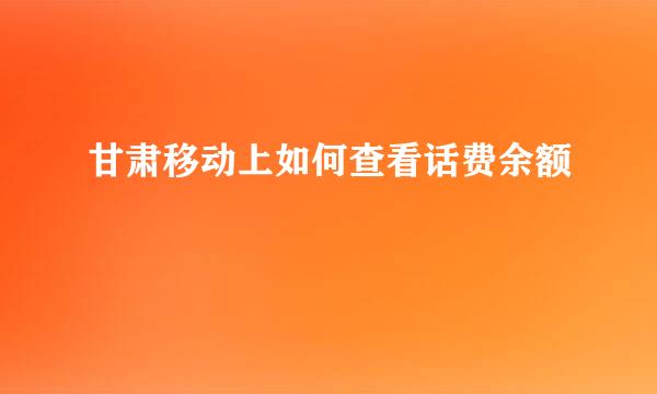 甘肃移动上如何查看话费余额
