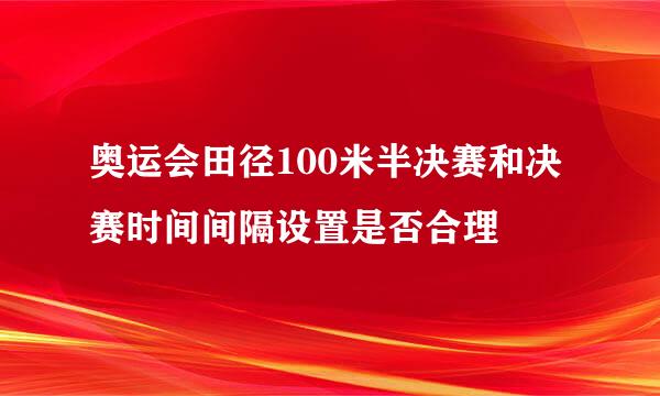 奥运会田径100米半决赛和决赛时间间隔设置是否合理