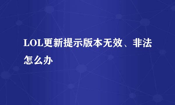 LOL更新提示版本无效、非法怎么办
