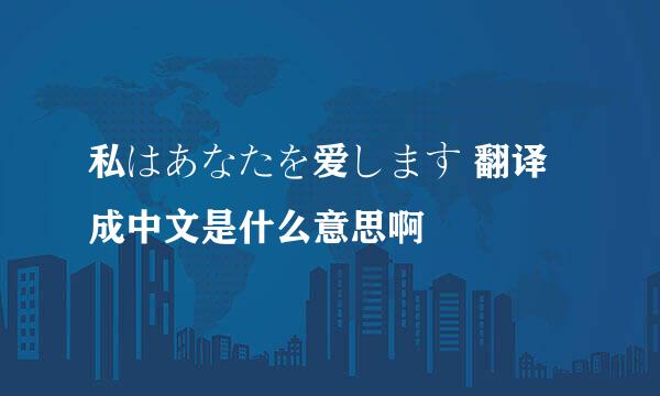 私はあなたを爱します 翻译成中文是什么意思啊