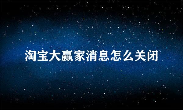 淘宝大赢家消息怎么关闭