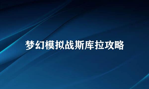 梦幻模拟战斯库拉攻略