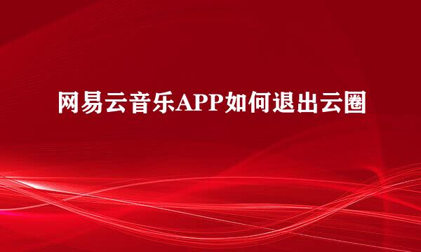 网易云音乐APP如何退出云圈