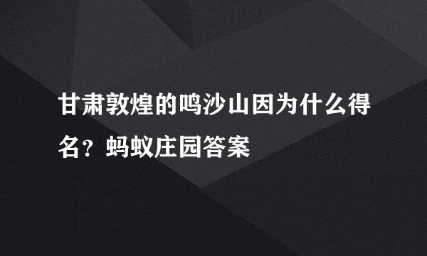 甘肃敦煌的鸣沙山因为什么得名？蚂蚁庄园答案