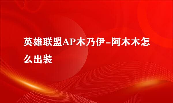 英雄联盟AP木乃伊-阿木木怎么出装