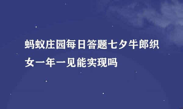 蚂蚁庄园每日答题七夕牛郎织女一年一见能实现吗