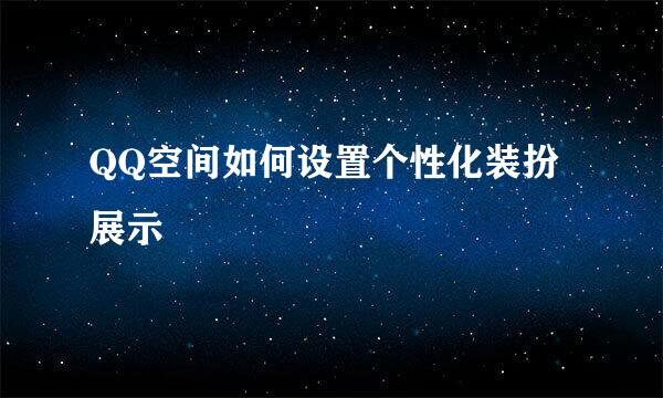 QQ空间如何设置个性化装扮展示
