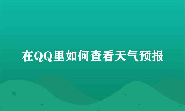 在QQ里如何查看天气预报
