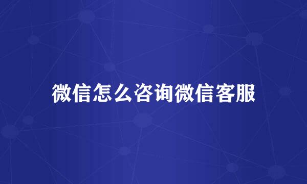 微信怎么咨询微信客服