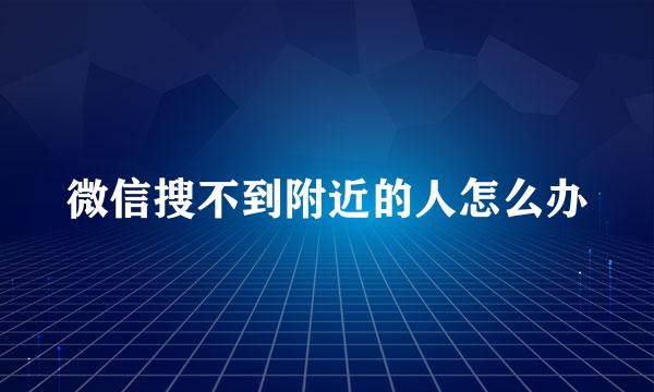 微信搜不到附近的人怎么办