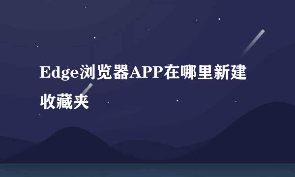 Edge浏览器APP在哪里新建收藏夹