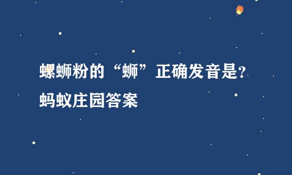 螺蛳粉的“蛳”正确发音是？蚂蚁庄园答案