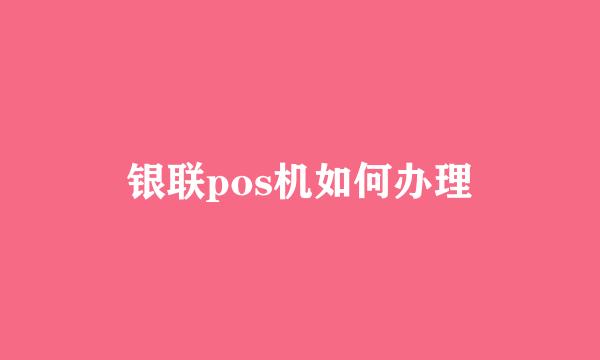 银联pos机如何办理