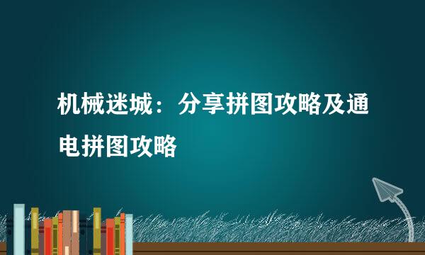机械迷城：分享拼图攻略及通电拼图攻略