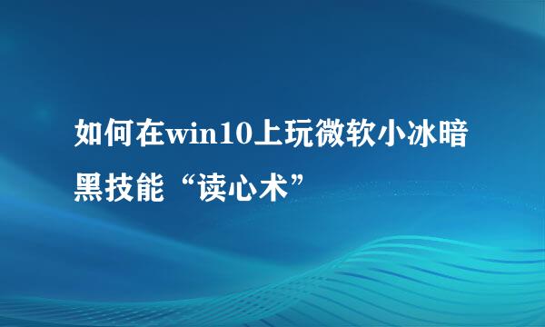 如何在win10上玩微软小冰暗黑技能“读心术”