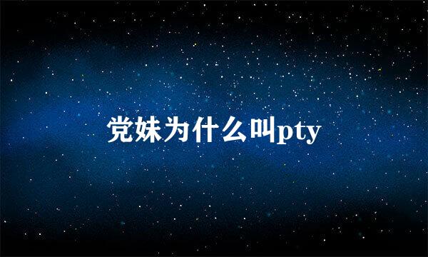 党妹为什么叫pty