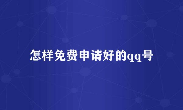 怎样免费申请好的qq号