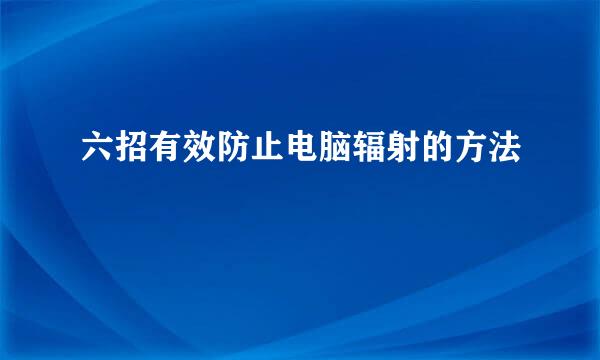 六招有效防止电脑辐射的方法