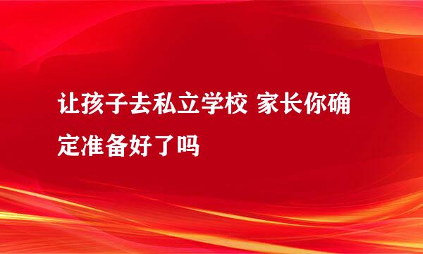 让孩子去私立学校 家长你确定准备好了吗