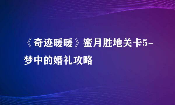 《奇迹暖暖》蜜月胜地关卡5-梦中的婚礼攻略