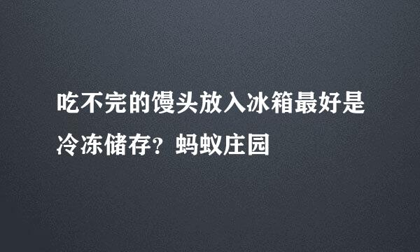 吃不完的馒头放入冰箱最好是冷冻储存？蚂蚁庄园