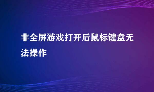 非全屏游戏打开后鼠标键盘无法操作