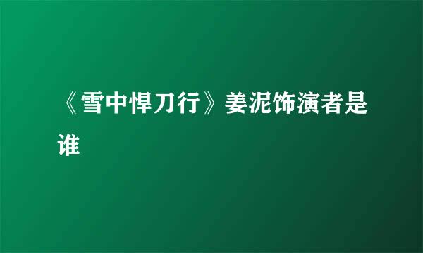 《雪中悍刀行》姜泥饰演者是谁