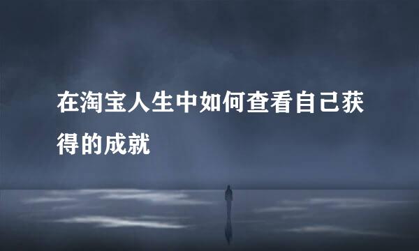 在淘宝人生中如何查看自己获得的成就