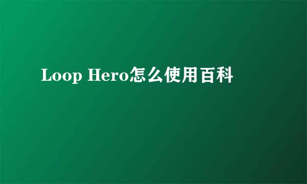 Loop Hero怎么使用百科