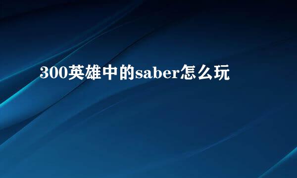 300英雄中的saber怎么玩