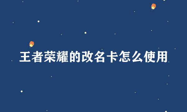 王者荣耀的改名卡怎么使用