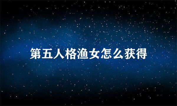 第五人格渔女怎么获得