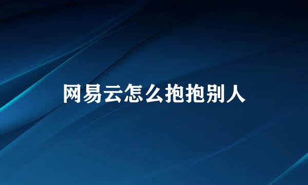 网易云怎么抱抱别人