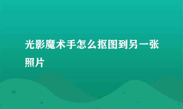 光影魔术手怎么抠图到另一张照片