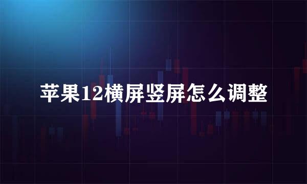 苹果12横屏竖屏怎么调整