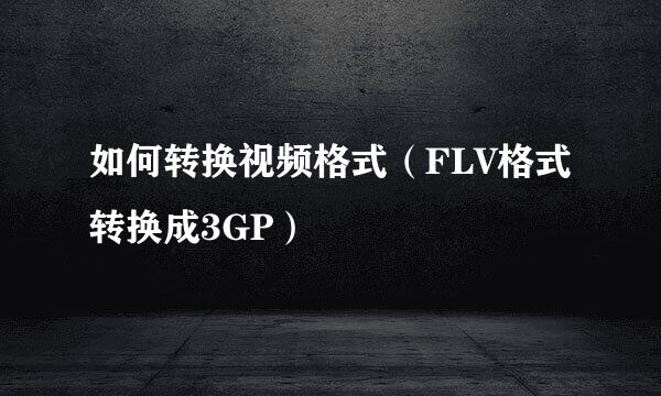 如何转换视频格式（FLV格式转换成3GP）