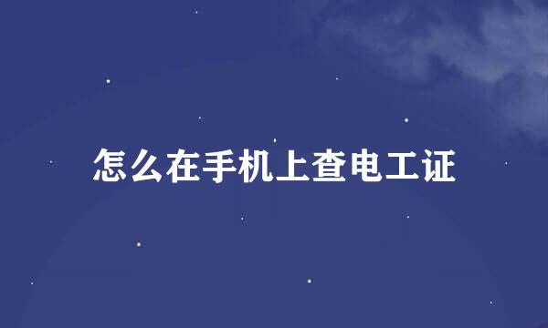 怎么在手机上查电工证