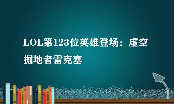 LOL第123位英雄登场：虚空掘地者雷克塞