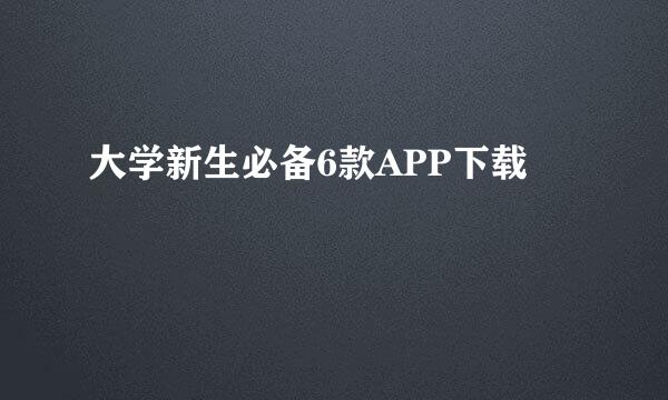 大学新生必备6款APP下载