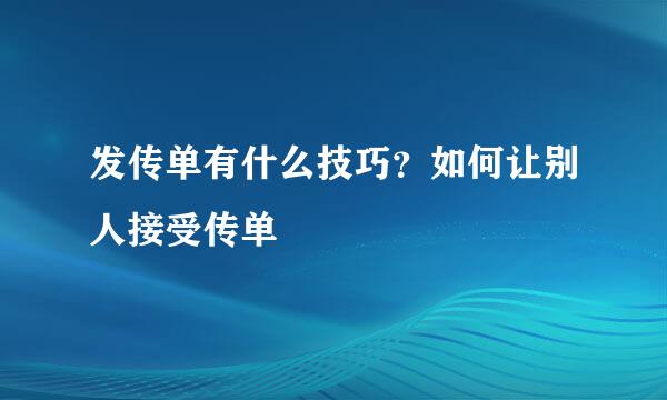 发传单有什么技巧？如何让别人接受传单