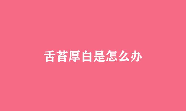 舌苔厚白是怎么办